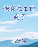快穿之主神疯了推荐小说