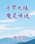 斗罗大陆：魔灵传说最新章节全文免费阅读